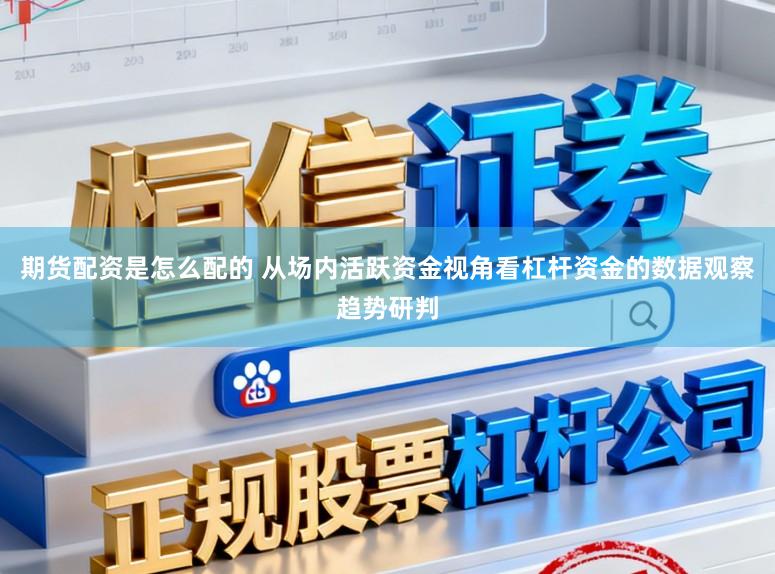 期货配资是怎么配的 从场内活跃资金视角看杠杆资金的数据观察趋势研判