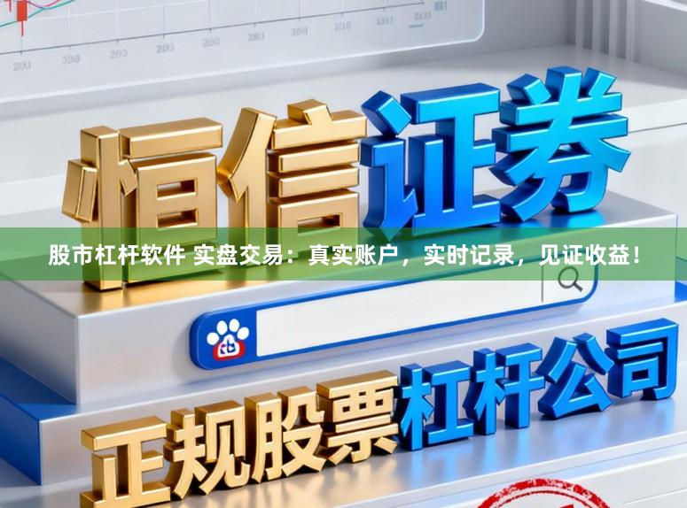 股市杠杆软件 实盘交易：真实账户，实时记录，见证收益！