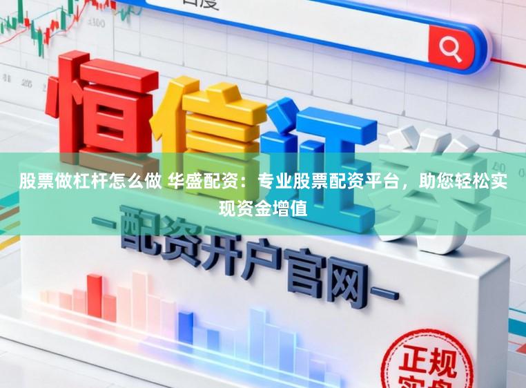 股票做杠杆怎么做 华盛配资：专业股票配资平台，助您轻松实现资金增值