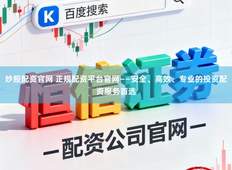 炒股配资官网 正规配资平台官网——安全、高效、专业的投资配资服务首选