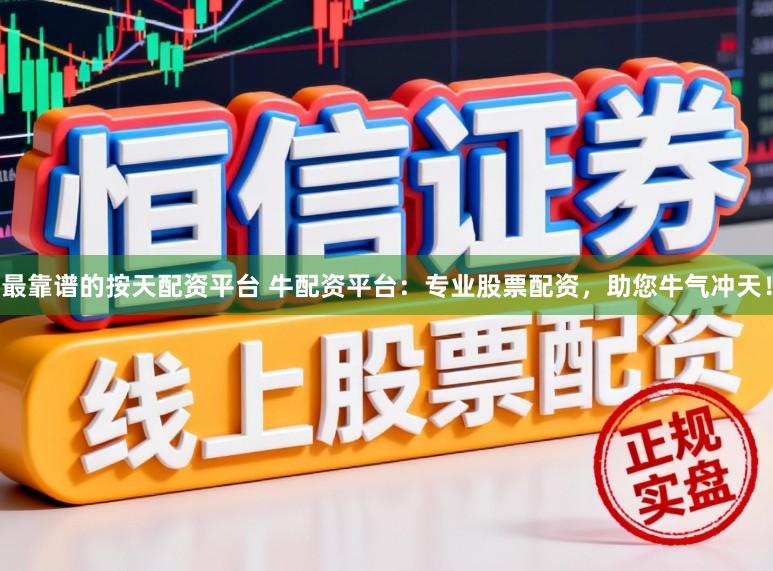 最靠谱的按天配资平台 牛配资平台：专业股票配资，助您牛气冲天！