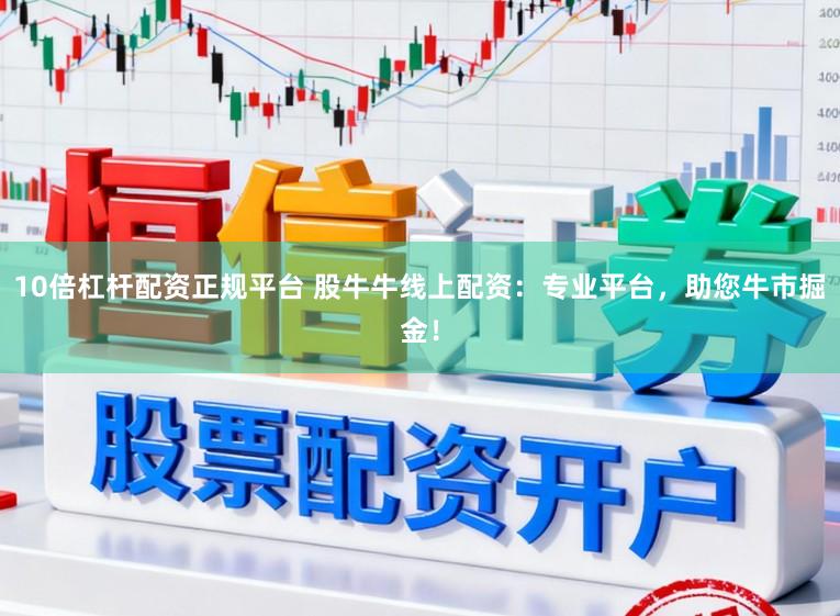 10倍杠杆配资正规平台 股牛牛线上配资：专业平台，助您牛市掘金！