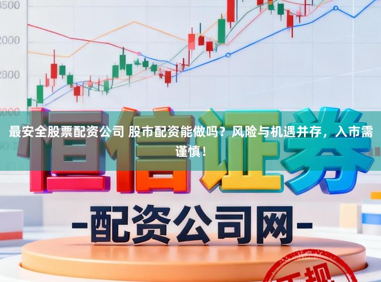 最安全股票配资公司 股市配资能做吗？风险与机遇并存，入市需谨慎！