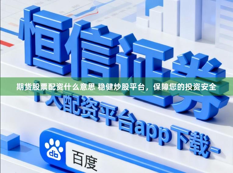 期货股票配资什么意思 稳健炒股平台,保障您的投资安全