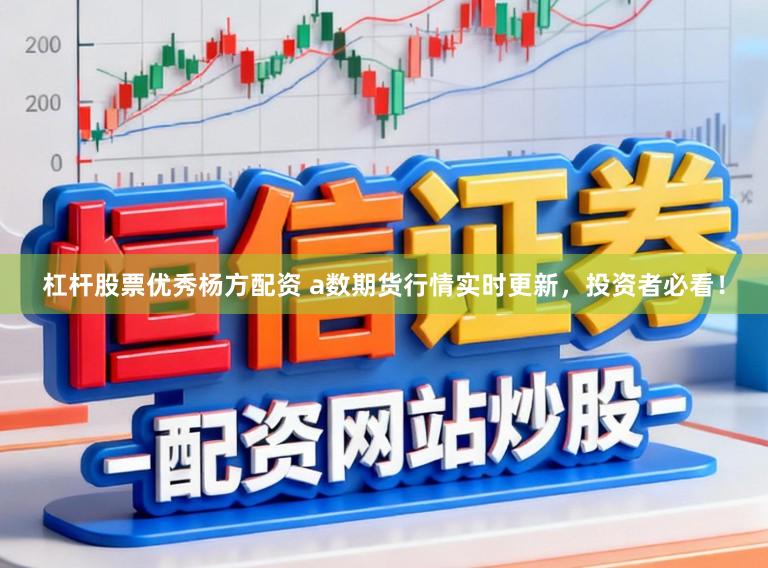 杠杆股票优秀杨方配资 a数期货行情实时更新,投资者必看!