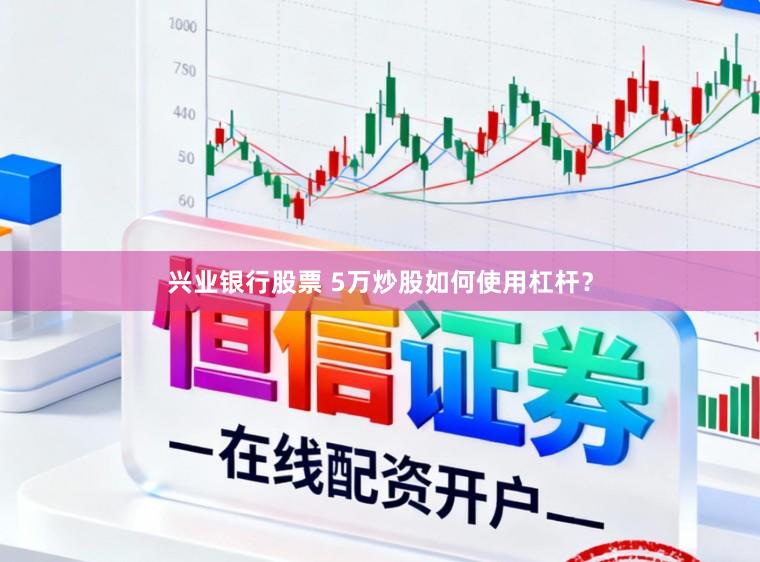 兴业银行股票 5万炒股如何使用杠杆？