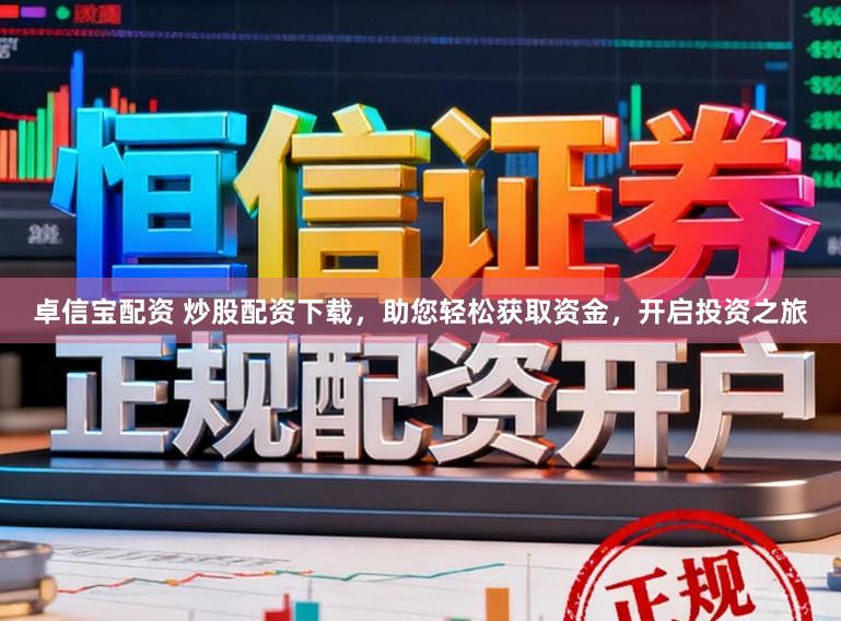 卓信宝配资 炒股配资下载，助您轻松获取资金，开启投资之旅