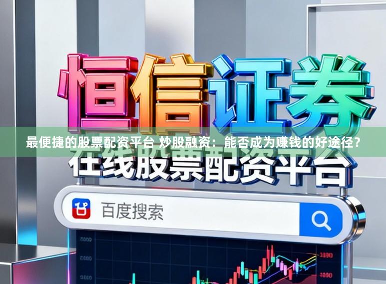 最便捷的股票配资平台 炒股融资：能否成为赚钱的好途径？