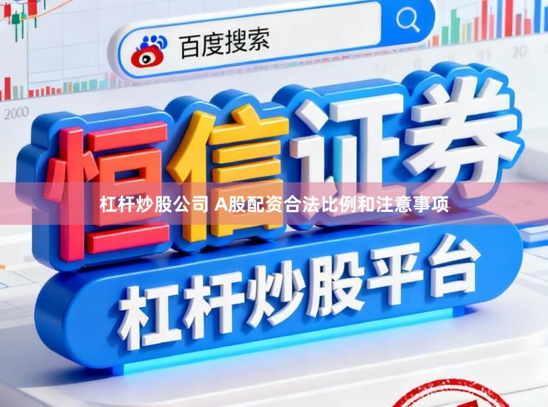 杠杆炒股公司 A股配资合法比例和注意事项