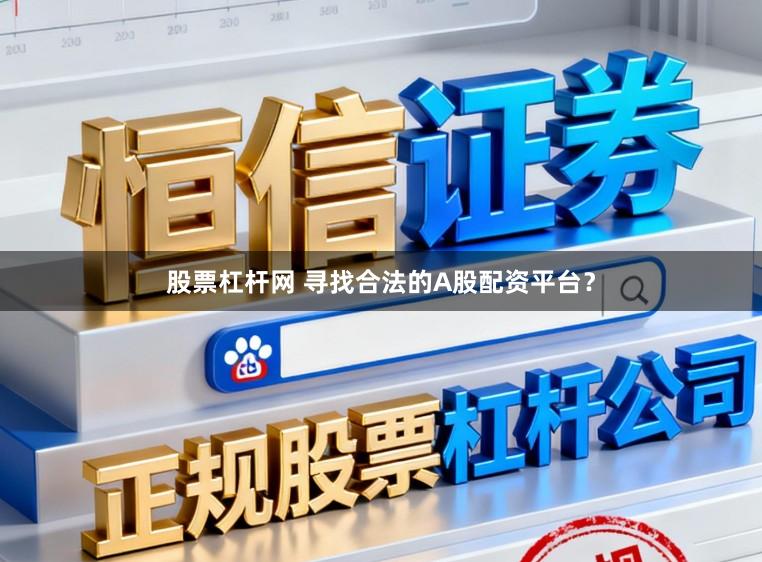 股票杠杆网 寻找合法的A股配资平台?