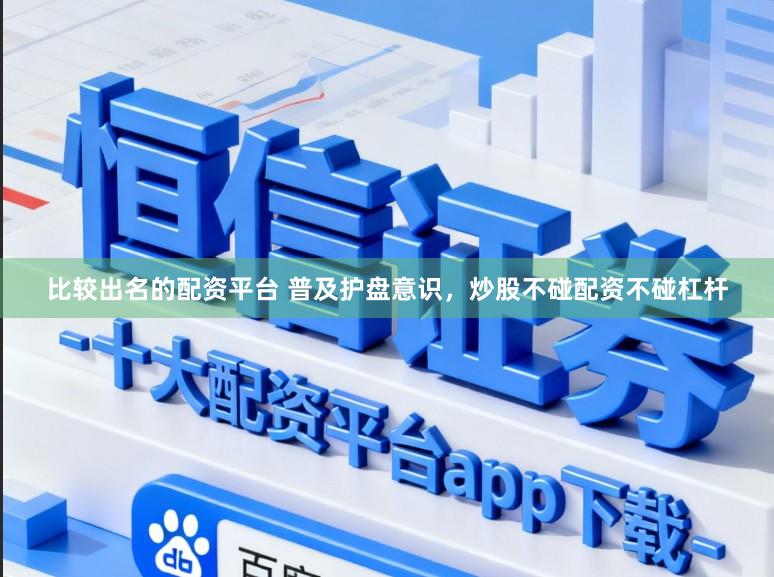 比较出名的配资平台 普及护盘意识,炒股不碰配资不碰杠杆