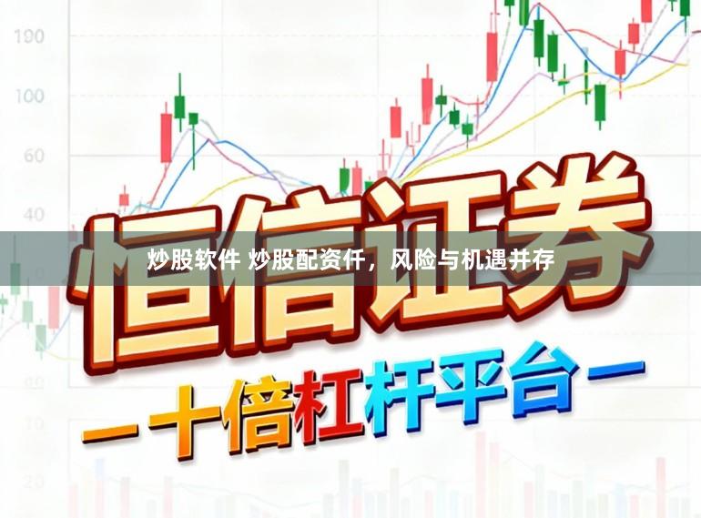 炒股软件 炒股配资仟,风险与机遇并存