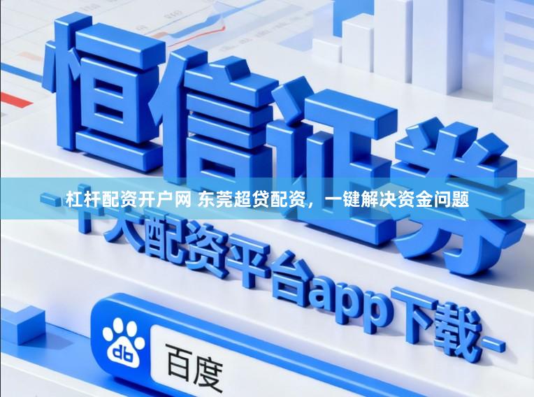 杠杆配资开户网 东莞超贷配资，一键解决资金问题