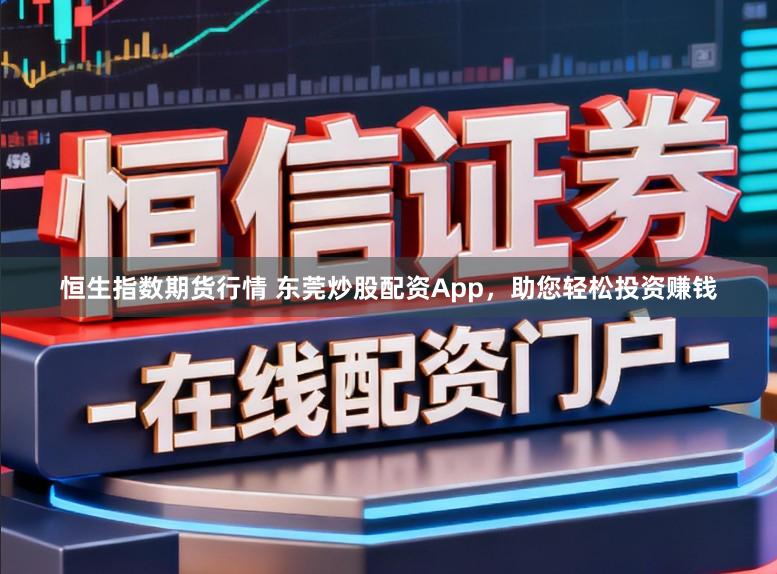 恒生指数期货行情 东莞炒股配资App,助您轻松投资赚钱