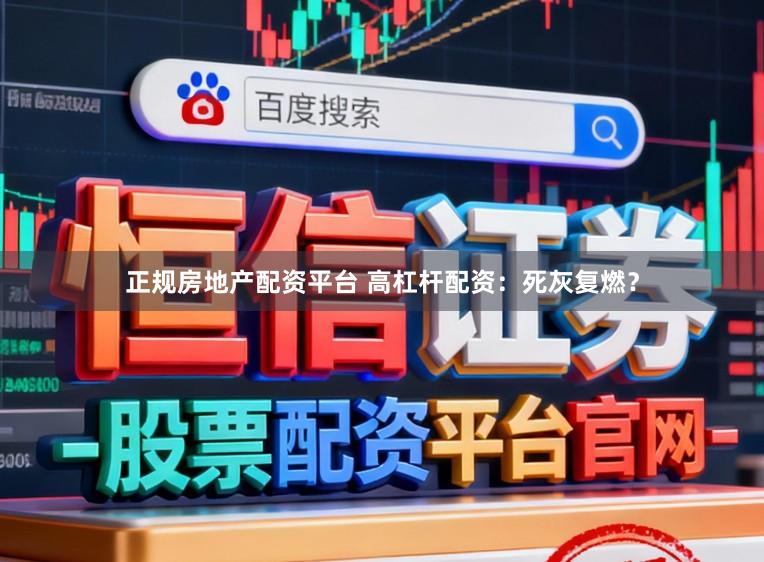 正规房地产配资平台 高杠杆配资：死灰复燃？