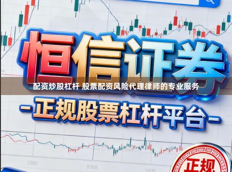 配资炒股杠杆 股票配资风险代理律师的专业服务