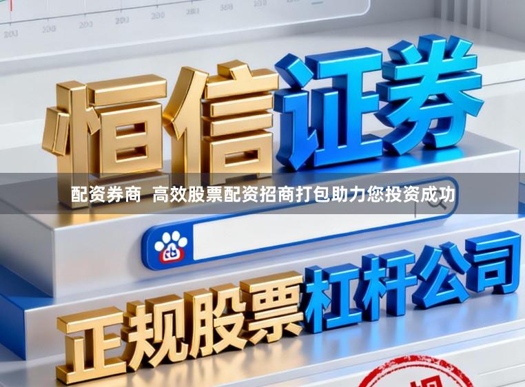 配资券商  高效股票配资招商打包助力您投资成功