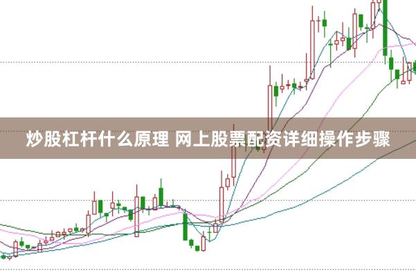 炒股杠杆什么原理 网上股票配资详细操作步骤