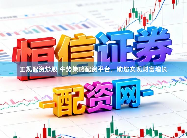 正规配资炒股 牛势策略配资平台,助您实现财富增长