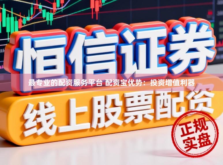 最专业的配资服务平台 配资宝优势：投资增值利器