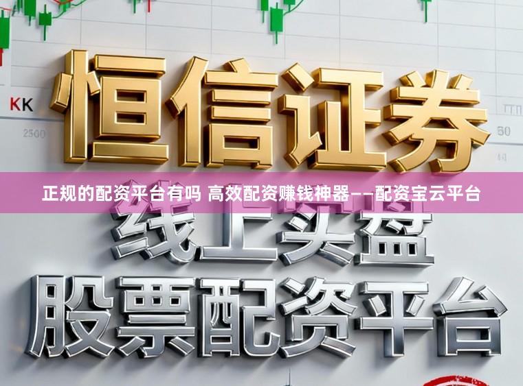 正规的配资平台有吗 高效配资赚钱神器——配资宝云平台