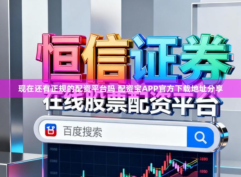 现在还有正规的配资平台吗 配资宝APP官方下载地址分享