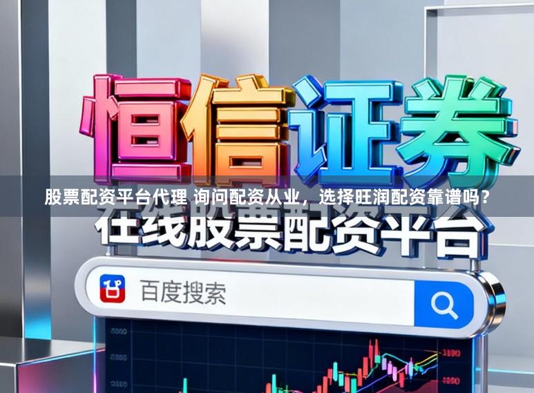 股票配资平台代理 询问配资从业，选择旺润配资靠谱吗？