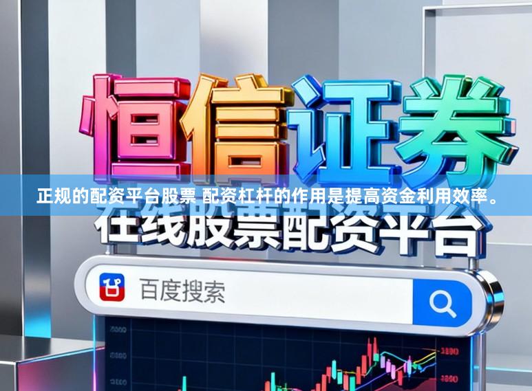 正规的配资平台股票 配资杠杆的作用是提高资金利用效率。