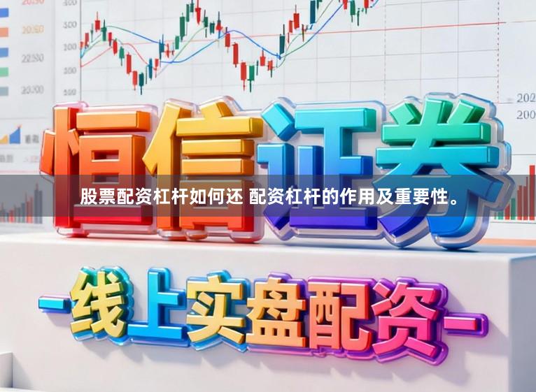 股票配资杠杆如何还 配资杠杆的作用及重要性。