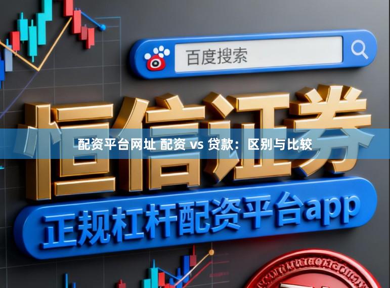 配资平台网址 配资 vs 贷款：区别与比较
