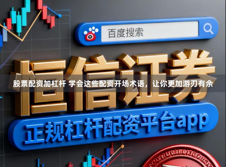 股票配资加杠杆 学会这些配资开场术语，让你更加游刃有余