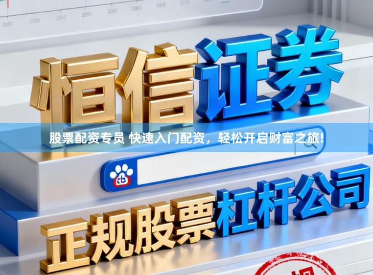 股票配资专员 快速入门配资，轻松开启财富之旅!