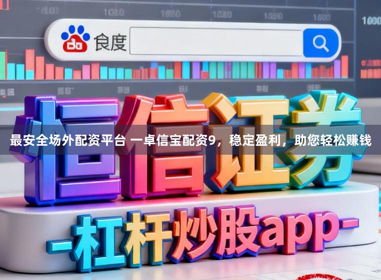 最安全场外配资平台 一卓信宝配资9，稳定盈利，助您轻松赚钱