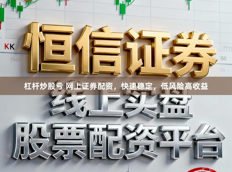 杠杆炒股亏 网上证券配资，快速稳定，低风险高收益