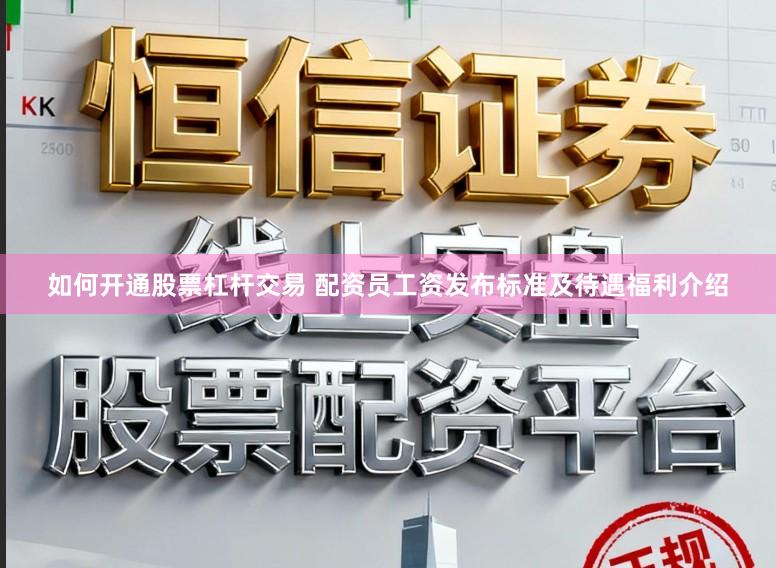 如何开通股票杠杆交易 配资员工资发布标准及待遇福利介绍