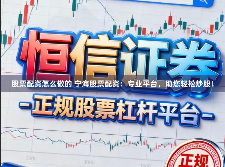 股票配资怎么做的 宁海股票配资：专业平台，助您轻松炒股！
