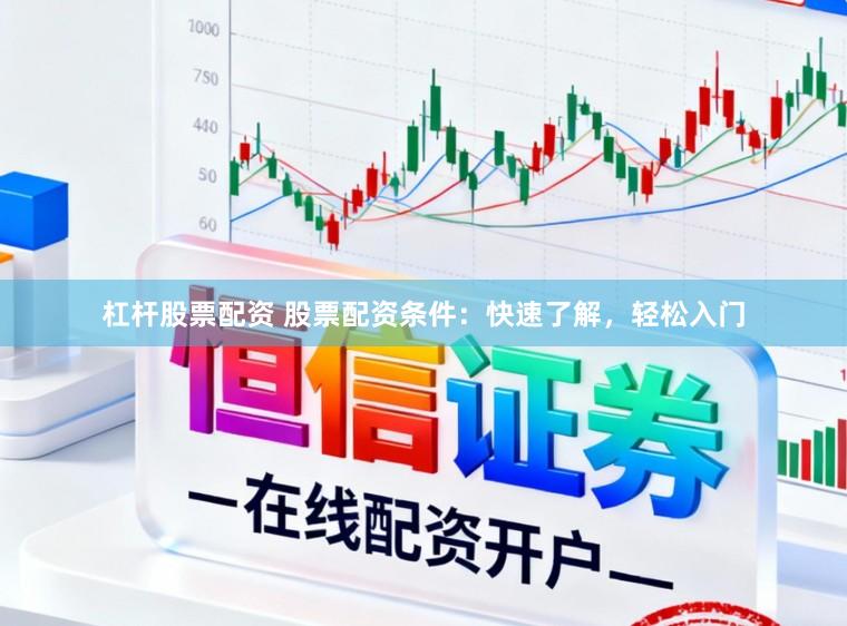 杠杆股票配资 股票配资条件：快速了解，轻松入门