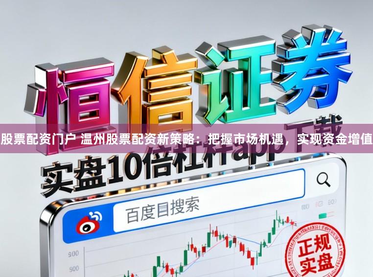股票配资门户 温州股票配资新策略：把握市场机遇，实现资金增值