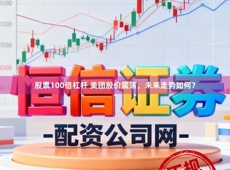 股票100倍杠杆 美团股价震荡，未来走势如何？