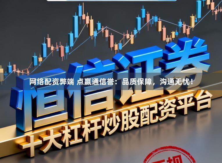 网络配资弊端 点嬴通信誉：品质保障，沟通无忧！