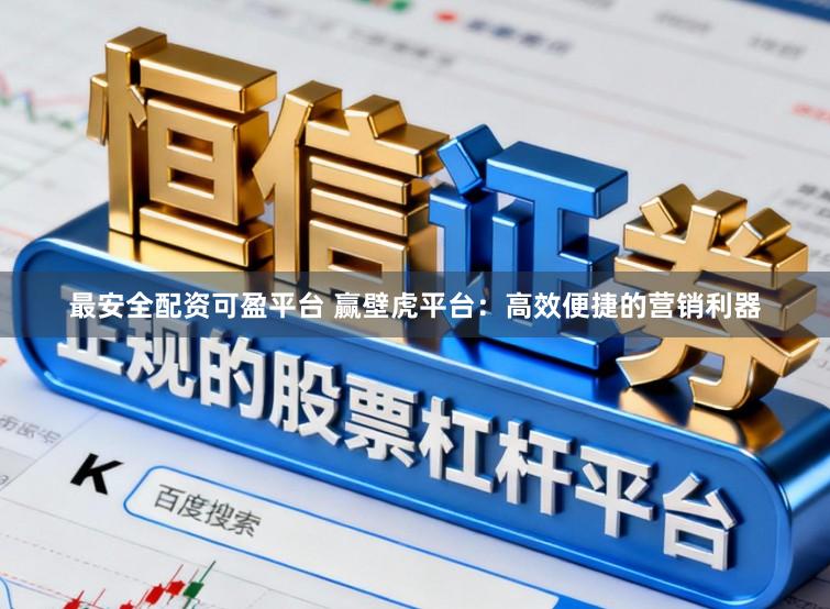 最安全配资可盈平台 赢壁虎平台：高效便捷的营销利器