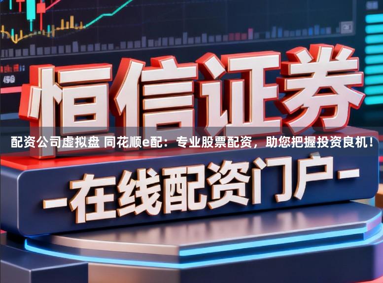 配资公司虚拟盘 同花顺e配:专业股票配资,助您把握投资良机!