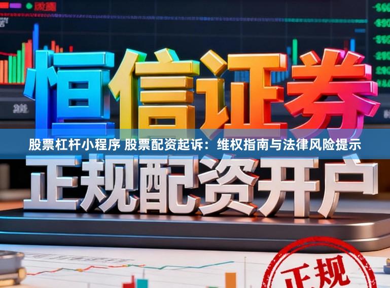 股票杠杆小程序 股票配资起诉：维权指南与法律风险提示