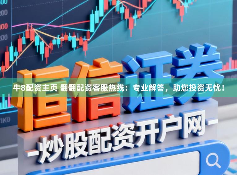 牛8配资主页 翻翻配资客服热线：专业解答，助您投资无忧！